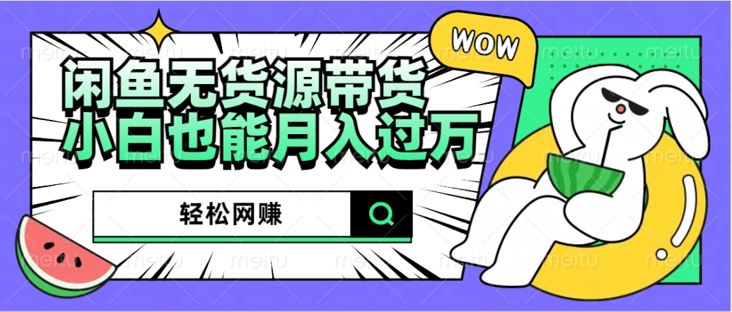 闲鱼无货源带货:轻松网赚,小白也能月入过万的秘密武器