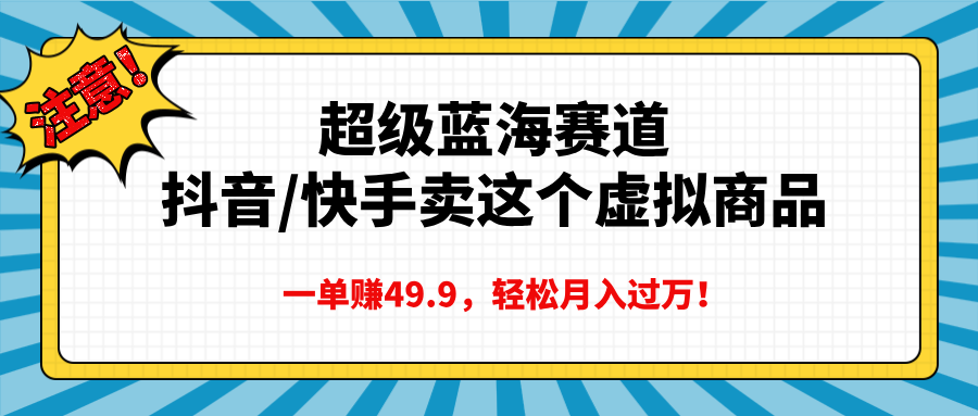 超级蓝海赛道,抖音快手卖这个虚拟商品,一单赚49.9,轻松月入过万
