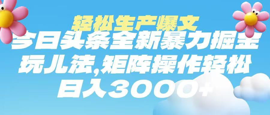 今日头条暴力掘金玩法，轻松生产爆文，可矩阵操作，日入3000➕