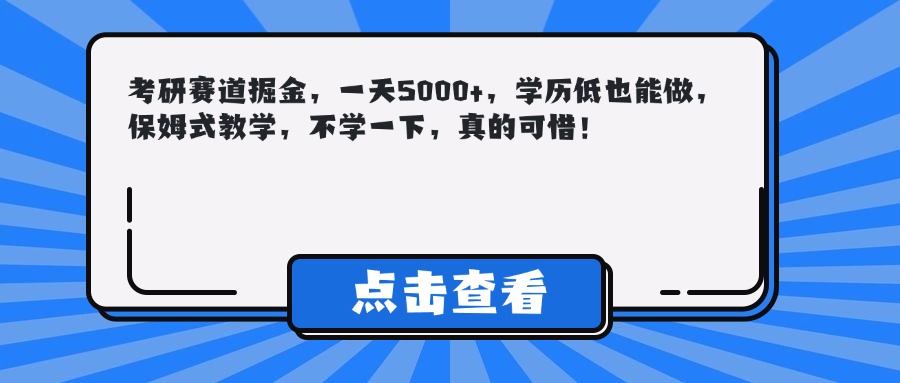 考研赛道掘金，一天5000+，学历低也能做，保姆式教学，不学一下，真的可惜！