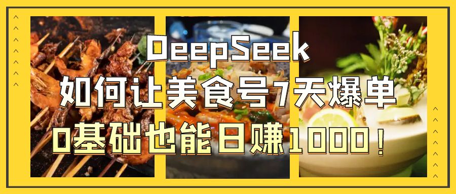DeepSeek如何让美食号7天爆单，0基础也能日赚1000！