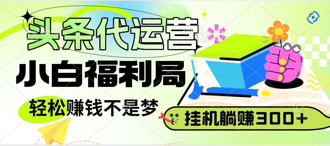 头条号托管躺赚项目，小白福利局，每天十分钟，收益几百块