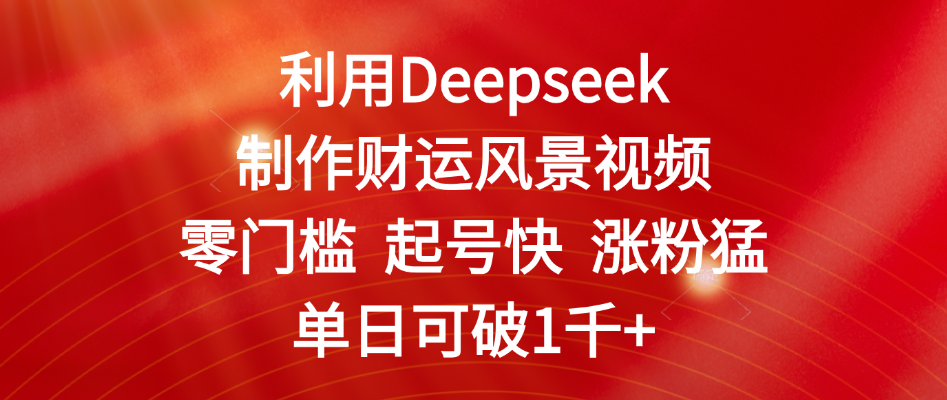 利用Deepseek制作财运风景视频，零门槛 起号快 涨粉猛，单日可破1千+