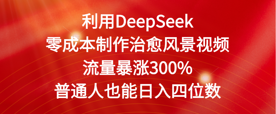 利用DeepSeek零成本制作治愈风景视频，流量暴涨300%。普通人也能日入四位数