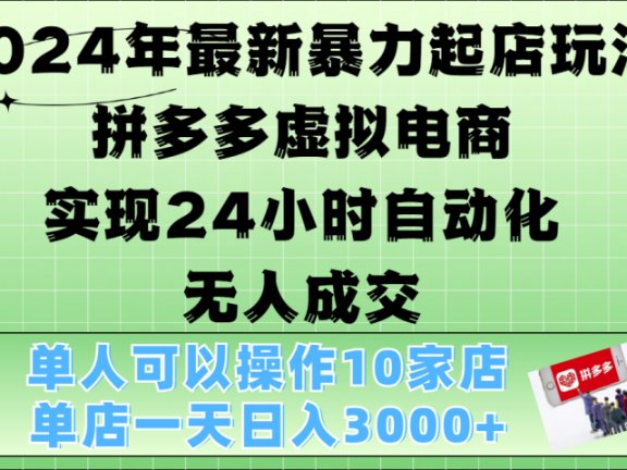 2024年最新暴力起店玩法，拼多多虚拟电商，实现24小时自动化无人成交，单人可以操作10家店，单店日入3000+