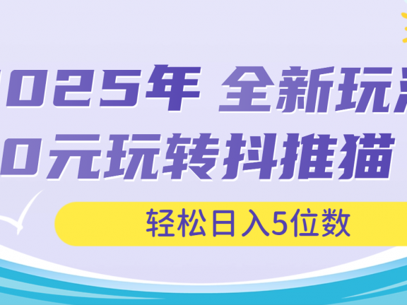 2025年抖推猫全新玩法，0投资也能日入过万