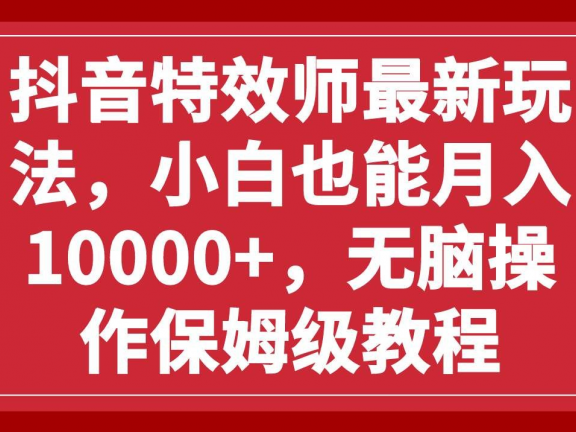 抖音特效师最新玩法，小白也能月入10000+，无脑操作保姆级教程