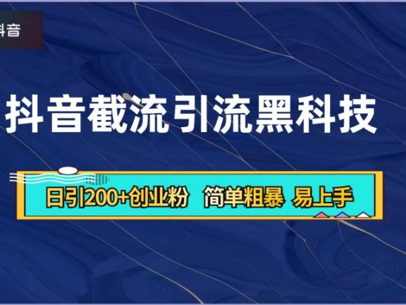 抖音暴力截流引流黑科技，日引200+创业粉，顶流导师内部课程，简单粗暴易上手
