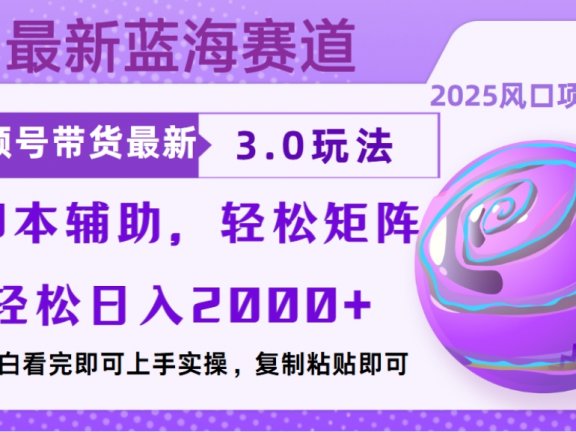 视频号带货最新3.0玩法，作品制作简单，当天起号，复制粘贴，脚本辅助，轻松矩阵日入2000+