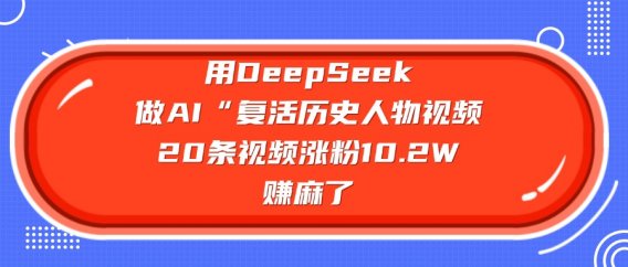 用DeepSeek做复活历史人物AI视频，20条视频涨粉10.2W，赚麻了