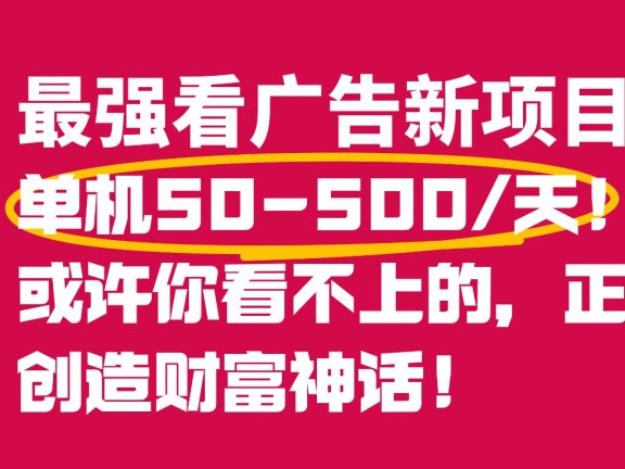 最强看广告新项目单机50~500天,0投入,0风险,有手机就可做!